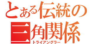 とある伝統の三角関係（トライアングラー）