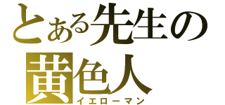 とある先生の黄色人（イエローマン）