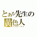 とある先生の黄色人（イエローマン）