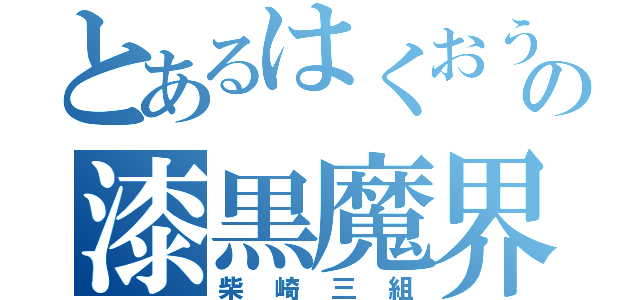 とあるはくおうの漆黒魔界組（柴崎三組）