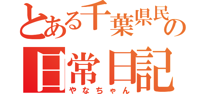 とある千葉県民の日常日記（やなちゃん）