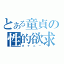 とある童貞の性的欲求（オナニー）