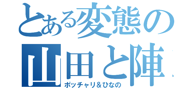 とある変態の山田と陣（ポッチャリ＆ひなの）