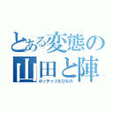 とある変態の山田と陣（ポッチャリ＆ひなの）