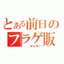 とある前日のフラゲ販売（　　　はんばい）