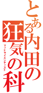 とある内田の狂気の科学者Ⅱ（マッドサイエンティスト）