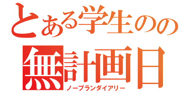 とある学生のの無計画日記（ノープランダイアリー）