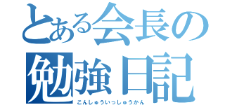 とある会長の勉強日記（こんしゅういっしゅうかん）