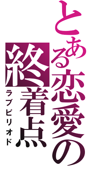 とある恋愛の終着点（ラブピリオド）