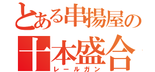 とある串揚屋の十本盛合（レールガン）