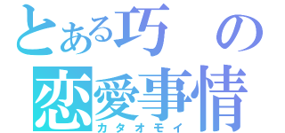 とある巧の恋愛事情（カタオモイ）