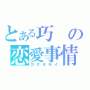 とある巧の恋愛事情（カタオモイ）