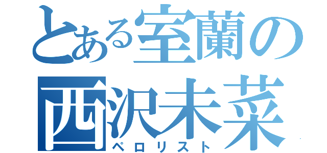 とある室蘭の西沢未菜（ペロリスト）