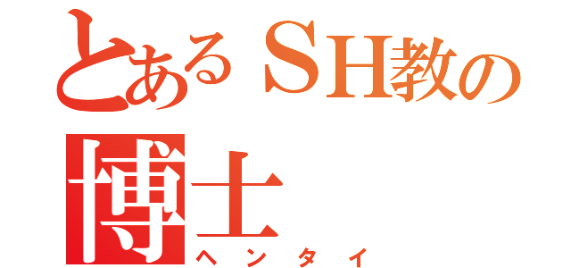 とあるＳＨ教の博士（ヘンタイ）