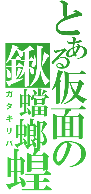 とある仮面の鍬蟷螂蝗（ガタキリバ）