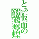 とある仮面の鍬蟷螂蝗（ガタキリバ）