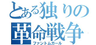 とある独りの革命戦争（ファントムガール）