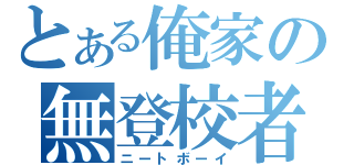 とある俺家の無登校者（ニートボーイ）