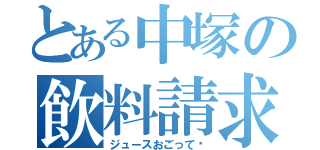 とある中塚の飲料請求（ジュースおごって♡）