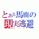 とある馬鹿の現実逃避（ニート）