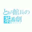 とある館長の茶番劇（カプリシオ）