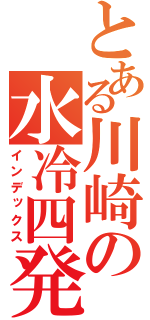 とある川崎の水冷四発（インデックス）