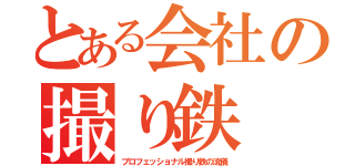 とある会社の撮り鉄（プロフェッショナル撮り鉄の流儀）