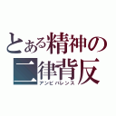 とある精神の二律背反（アンビバレンス）