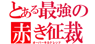 とある最強の赤き征裁（オーバーキルドレッド）