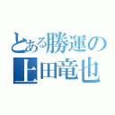 とある勝運の上田竜也（）