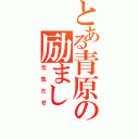 とある青原の励まし（元気だせ）