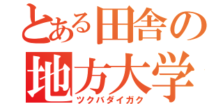 とある田舎の地方大学（ツクバダイガク）