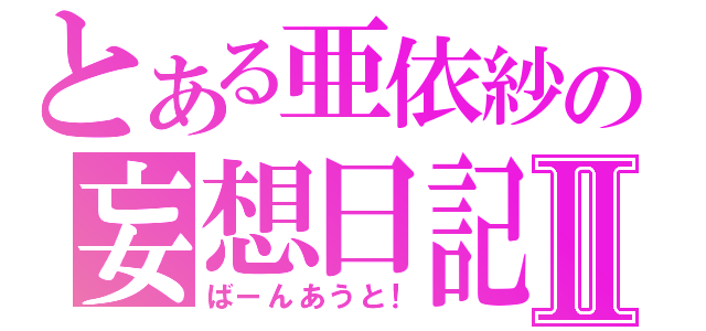 とある亜依紗の妄想日記Ⅱ（ばーんあうと！）