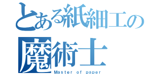 とある紙細工の魔術士（Ｍａｓｔｅｒ ｏｆ ｐａｐｅｒ）