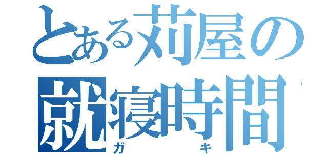 とある苅屋の就寝時間（ガキ）