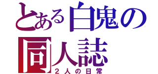 とある白鬼の同人誌（２人の日常）