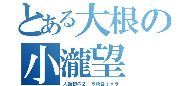 とある大根の小瀧望（人類初の２．５枚目キャラ）