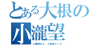 とある大根の小瀧望（人類初の２．５枚目キャラ）