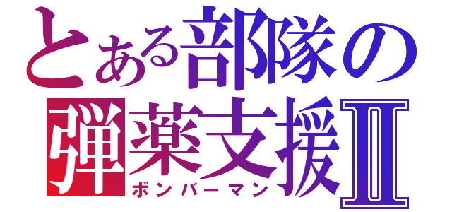 とある部隊の弾薬支援Ⅱ（ボンバーマン）