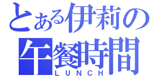 とある伊莉の午餐時間（ＬＵＮＣＨ）