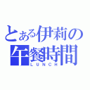 とある伊莉の午餐時間（ＬＵＮＣＨ）