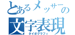 とあるメッサーの文字表現（　タイポグラフィ）