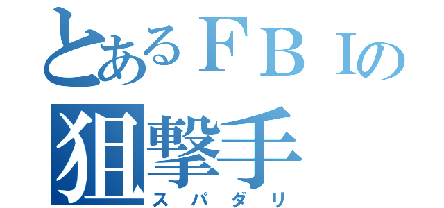 とあるＦＢＩの狙撃手（スパダリ）