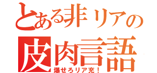 とある非リアの皮肉言語（爆せろリア充！）