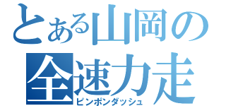 とある山岡の全速力走（ピンポンダッシュ）