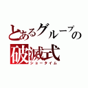 とあるグループの破滅式（ショータイム）