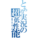 とある実況の超低性能（低クオリティ乙）