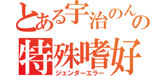 とある宇治のんの特殊嗜好（ジェンダーエラー）