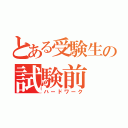 とある受験生の試験前（ハードワーク）