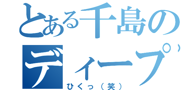 とある千島のディープ（ひくっ（笑））